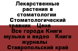 Лекарственные растения в стоматологии  Стоматологический травник › Цена ­ 456 - Все города Книги, музыка и видео » Книги, журналы   . Ставропольский край,Ессентуки г.